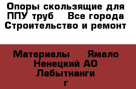 Опоры скользящие для ППУ труб. - Все города Строительство и ремонт » Материалы   . Ямало-Ненецкий АО,Лабытнанги г.